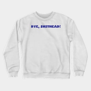 Bye, Shithead! Crewneck Sweatshirt